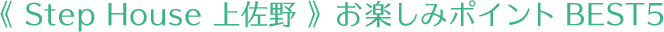 Step House 上佐野 お楽しみポイントBEST5